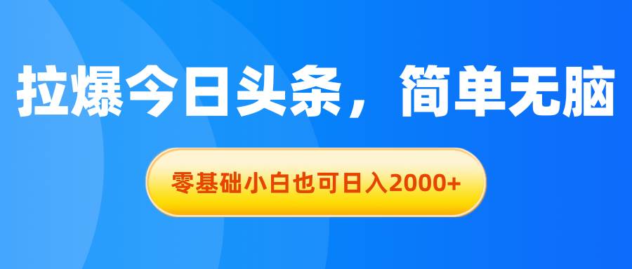 拉爆今日头条，简单无脑，零基础小白也可日入2000+-MOY工作室
