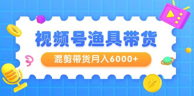 视频号渔具带货，混剪带货月入6000+，起号剪辑选品带货-MOY工作室