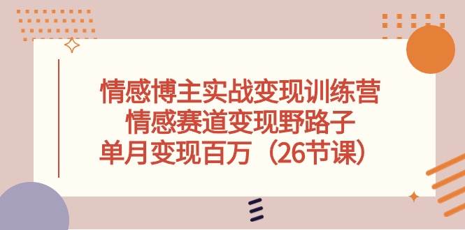 情感博主实战变现训练营，情感赛道变现野路子，单月变现百万（26节课）-MOY工作室