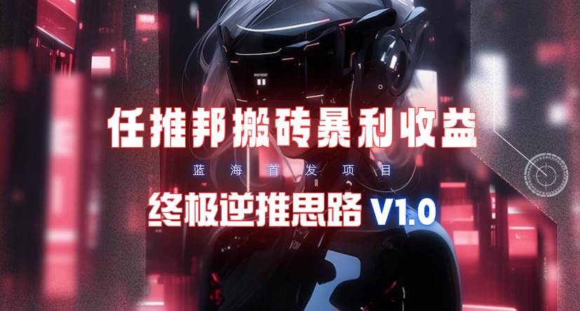 【限时蓝海】任推邦搬砖暴利吃收益_终极逆推思路V1.0-MOY工作室