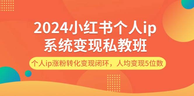 2024小红书个人ip系统变现私教班，个人ip涨粉转化变现闭环，人均变现5位数-MOY工作室