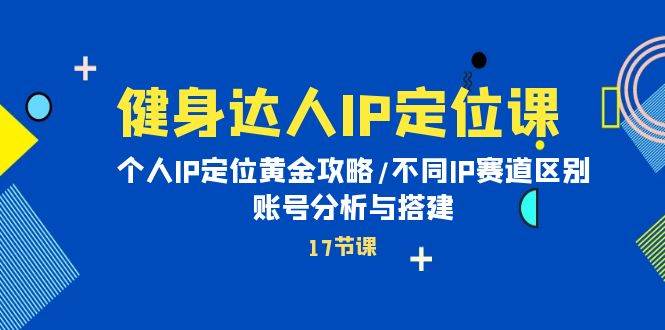 健身达人IP定位课：个人IP定位黄金攻略/不同IP赛道区别/账号分析与搭建-MOY工作室