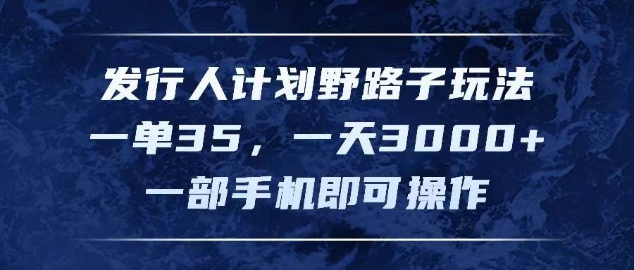 发行人计划野路子玩法，一单35，一天3000+，一部手机即可操作-MOY工作室