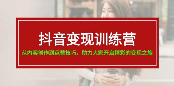 抖音变现训练营，从内容创作到运营技巧，助力大家开启精彩的变现之旅-MOY工作室