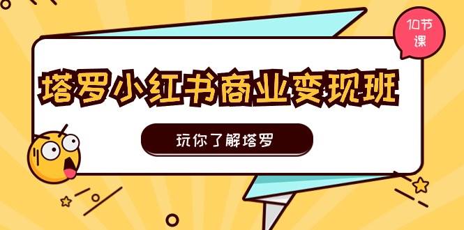 塔罗小红书商业变现实操班，玩你了解塔罗，玩转小红书塔罗变现（10节课）-MOY工作室