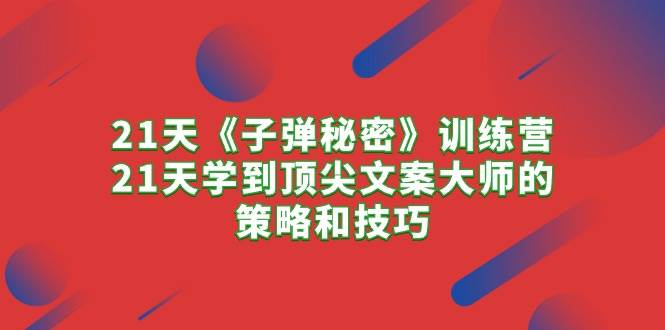 21天《子弹秘密》训练营，21天学到顶尖文案大师的策略和技巧-MOY工作室