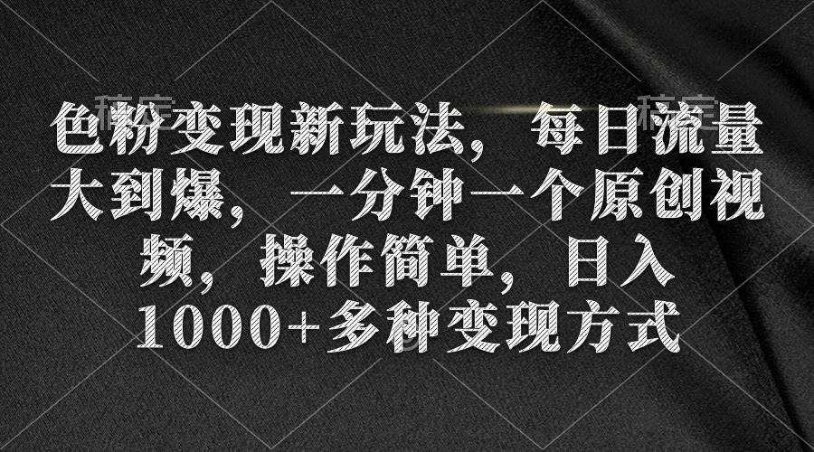 色粉变现新玩法，每日流量大到爆，一分钟一个原创视频，操作简单，日入1000+-MOY工作室