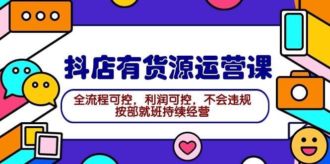 2024抖店有货源运营课：全流程可控，利润可控，不会违规，按部就班持续经营-MOY工作室