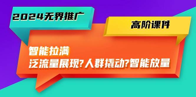 2024无界推广 高阶课件，智能拉满，泛流量展现→人群撬动→智能放量-45节-MOY工作室