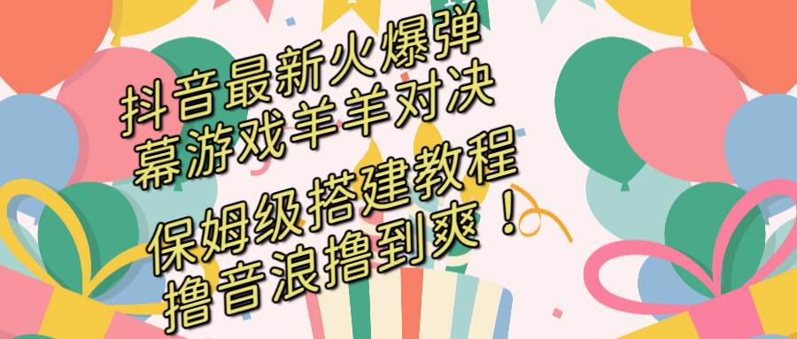 抖音最新火爆弹幕游戏羊羊对决，保姆级搭建开播教程，撸音浪直接撸到爽！-MOY工作室