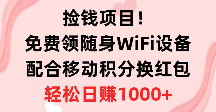 捡钱项目！免费领随身WiFi设备+移动积分换红包，有手就行，轻松日赚1000+-MOY工作室