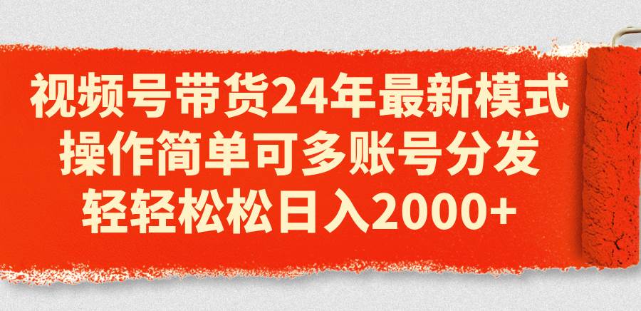 视频号带货24年最新模式，操作简单可多账号分发，轻轻松松日入2000+-MOY工作室