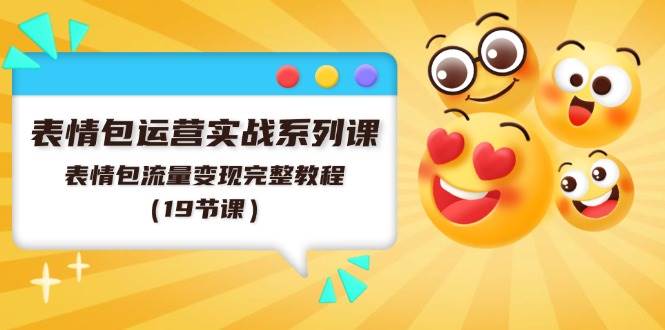表情包运营实战系列课，表情包流量变现完整教程（19节课）-MOY工作室