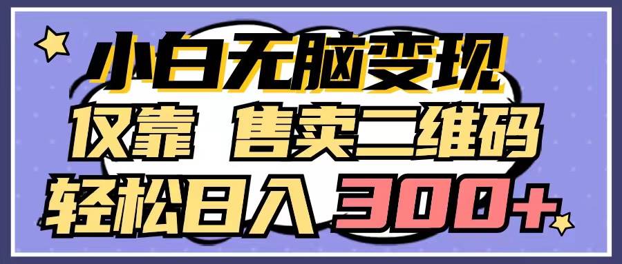 小白无脑变现，仅靠售卖二维码，轻松日入300+-MOY工作室