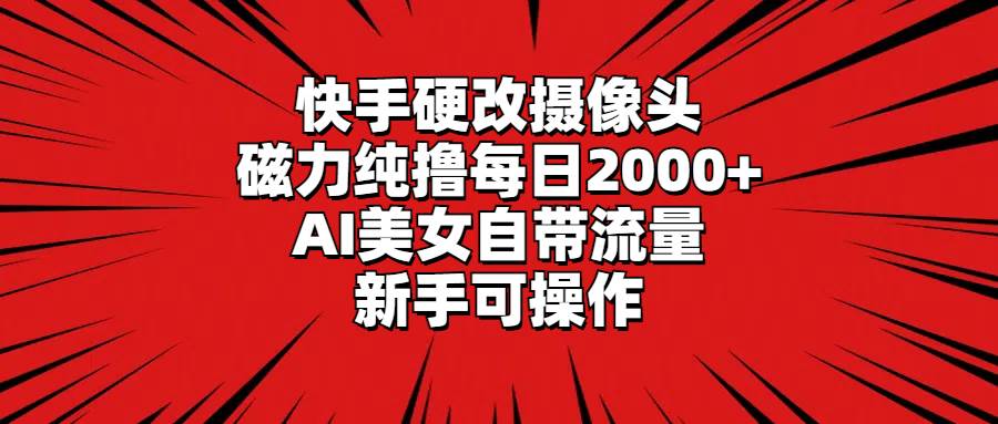 快手硬改摄像头，磁力纯撸每日2000+，AI美女自带流量，新手可操作-MOY工作室