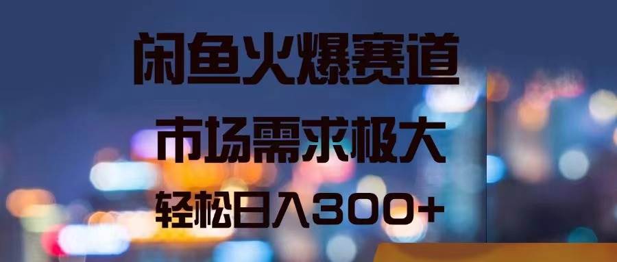 闲鱼火爆赛道，市场需求极大，轻松日入300+-MOY工作室