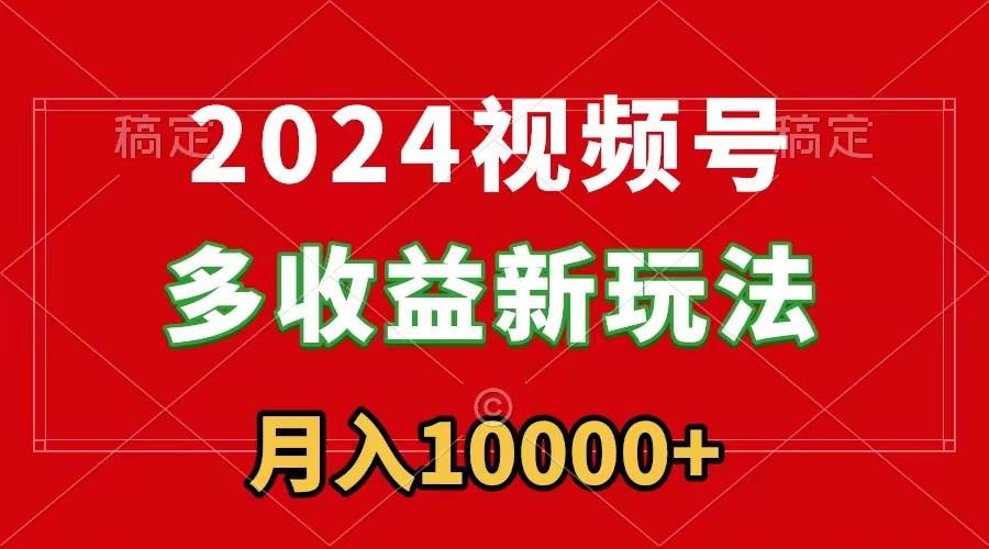 2024视频号多收益新玩法，每天5分钟，月入1w+，新手小白都能简单上手-MOY工作室