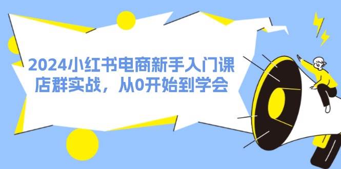 2024小红书电商新手入门课，店群实战，从0开始到学会（31节）-MOY工作室