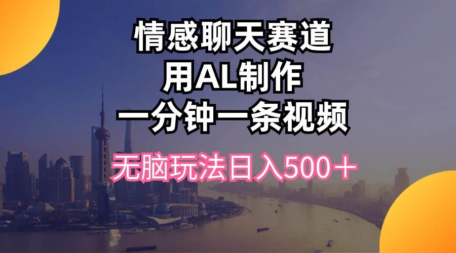 情感聊天赛道用al制作一分钟一条视频无脑玩法日入500＋-MOY工作室