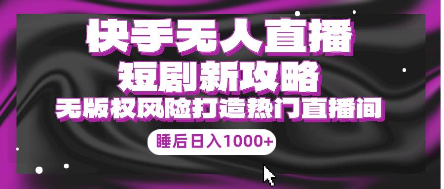 快手无人直播短剧新攻略，合规无版权风险，打造热门直播间，睡后日入1000+-MOY工作室