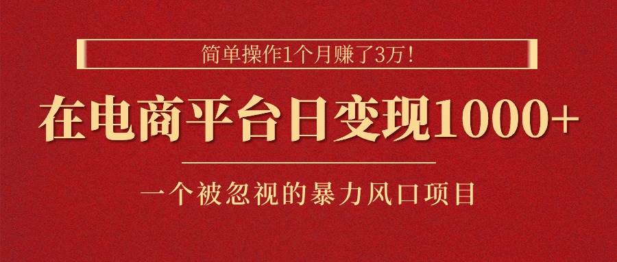 简单操作1个月赚了3万！在电商平台日变现1000+！一个被忽视的暴力风口…-MOY工作室