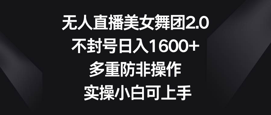 无人直播美女舞团2.0，不封号日入1600+，多重防非操作， 实操小白可上手-MOY工作室