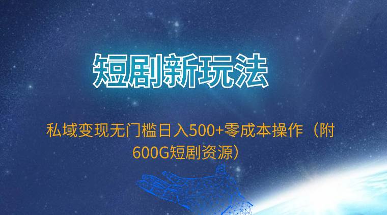 短剧新玩法，私域变现无门槛日入500+零成本操作（附600G短剧资源）-MOY工作室