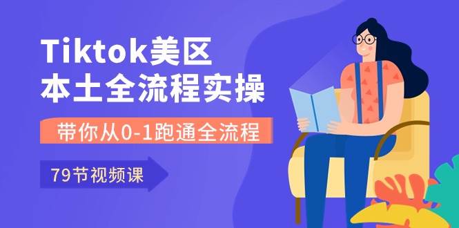 Tiktok-美区本土全流程实操课，带你从0-1跑通全流程（79节课）-MOY工作室