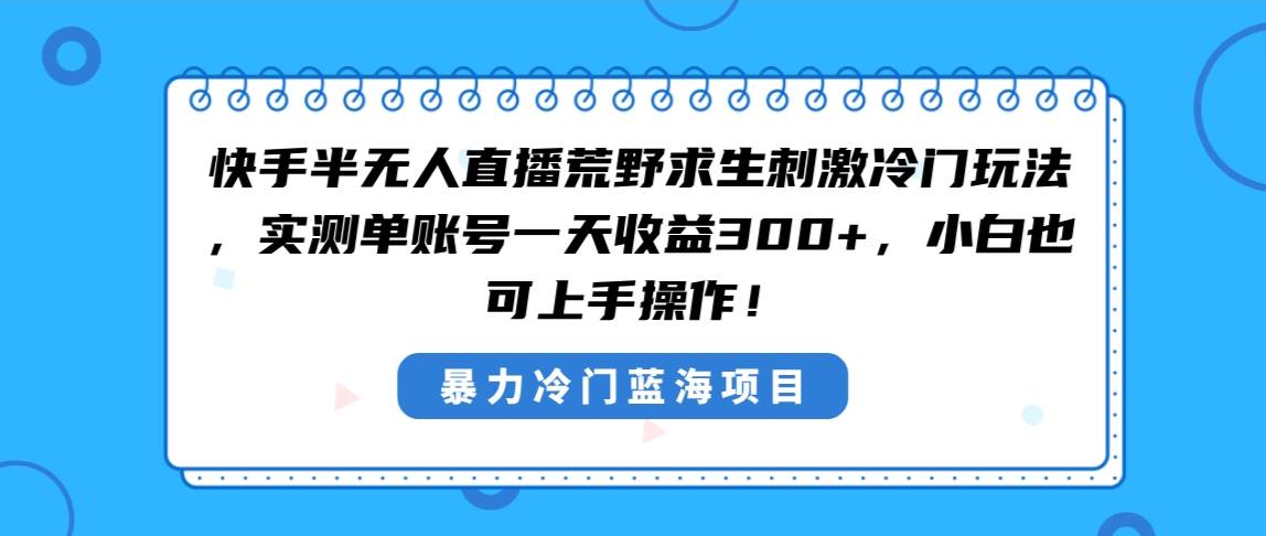 快手半无人直播荒野求生刺激冷门玩法，实测单账号一天收益300+，小白也…-MOY工作室