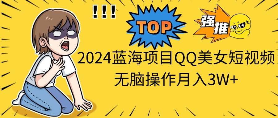 2024蓝海项目QQ美女短视频无脑操作月入3W+-MOY工作室