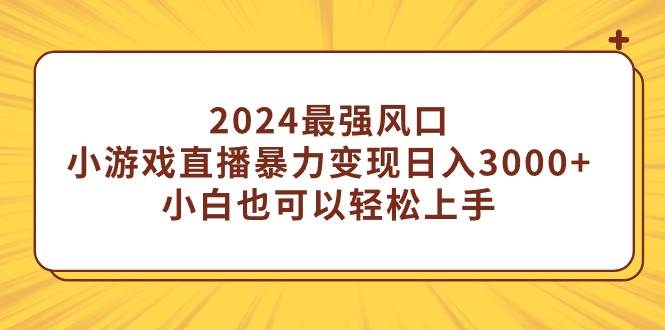2024最强风口，小游戏直播暴力变现日入3000+小白也可以轻松上手-MOY工作室