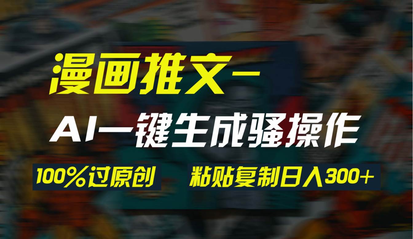 AI一键生成漫画爆款视频，3分钟1条双重去重100%过原创，粘贴复制日入300+-MOY工作室