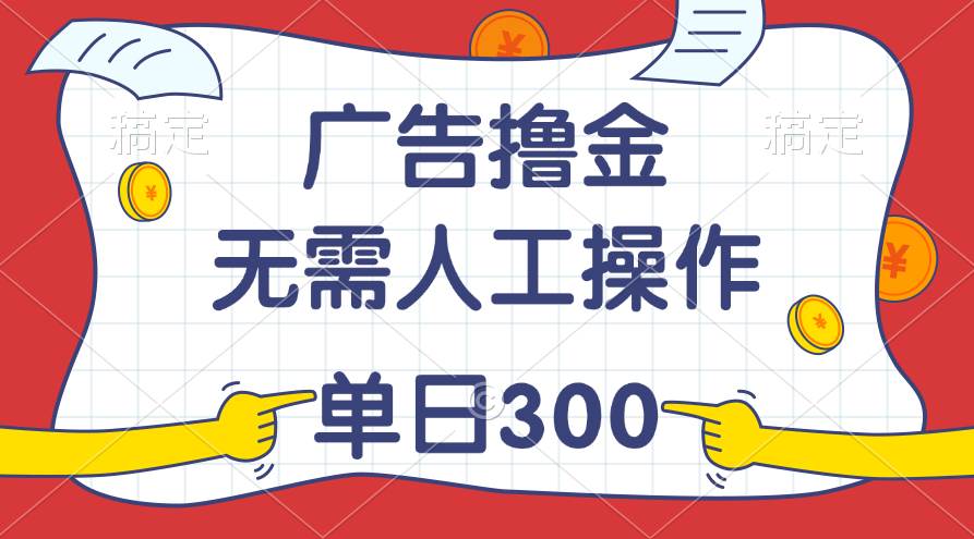最新教程！广告撸金，无需人工操作，单日收入300+-MOY工作室