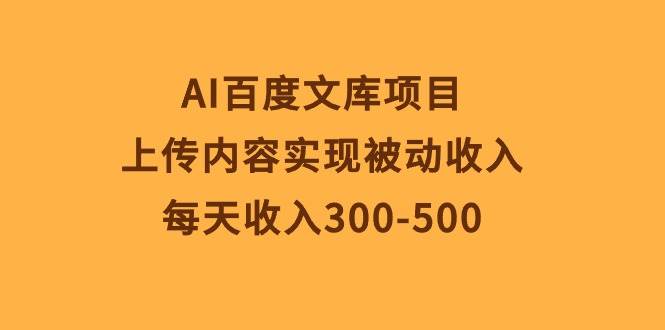 AI百度文库项目，上传内容实现被动收入，每天收入300-500-MOY工作室
