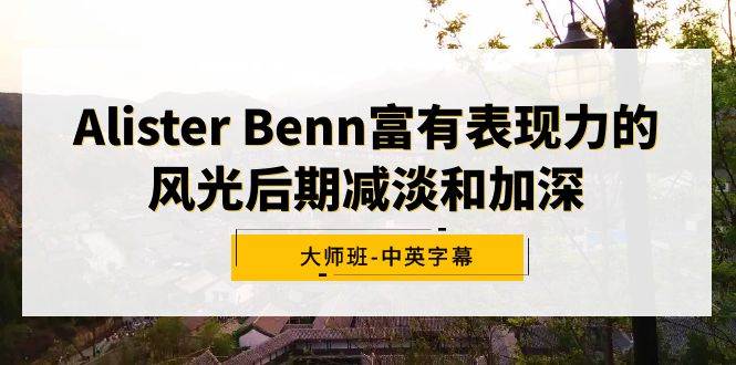 Alister Benn富有表现力的风光后期减淡和加深大师班-中英字幕-MOY工作室