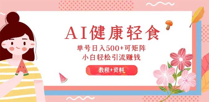 AI健康轻食，单号日入500+可矩阵，小白轻松引流赚钱（教程+食谱）-MOY工作室