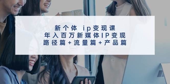 新个体 ip变现课，年入百万新媒体IP变现，路径篇+流量篇+产品篇-MOY工作室