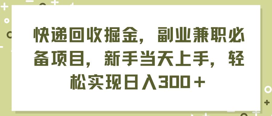 快递回收掘金，副业兼职必备项目，新手当天上手，轻松实现日入300＋-MOY工作室