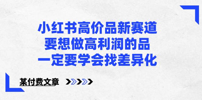 小红书高价品新赛道，要想做高利润的品，一定要学会找差异化【某付费文章】-MOY工作室