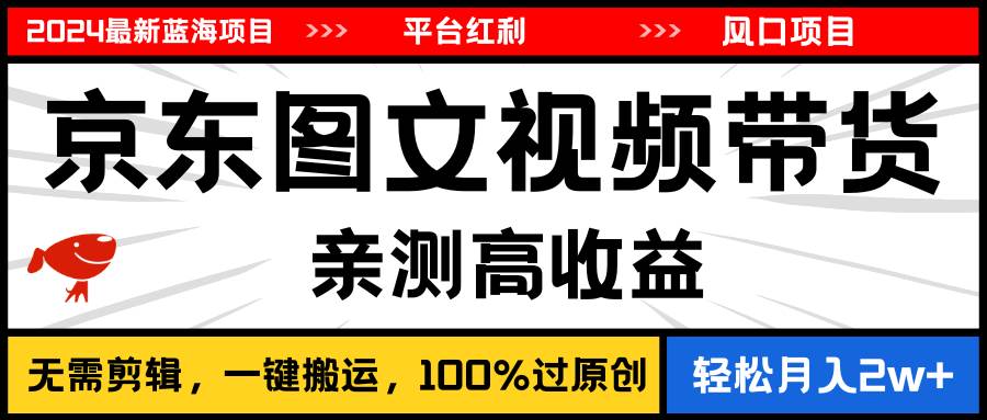 2024最新蓝海项目，逛逛京东图文视频带货，无需剪辑，月入20000+-MOY工作室