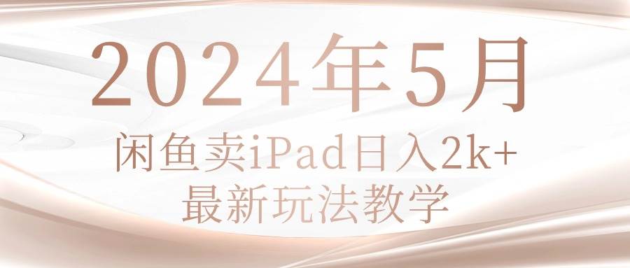 2024年5月闲鱼卖ipad日入2k，最新玩法教学-MOY工作室