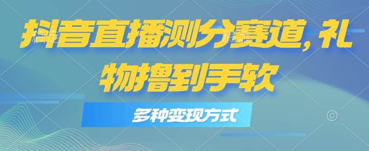 抖音直播测分赛道，多种变现方式，轻松日入1000+-MOY工作室