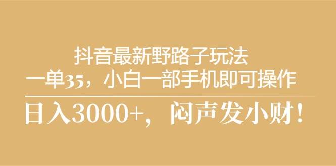 抖音最新野路子玩法，一单35，小白一部手机即可操作，，日入3000+，闷…-MOY工作室