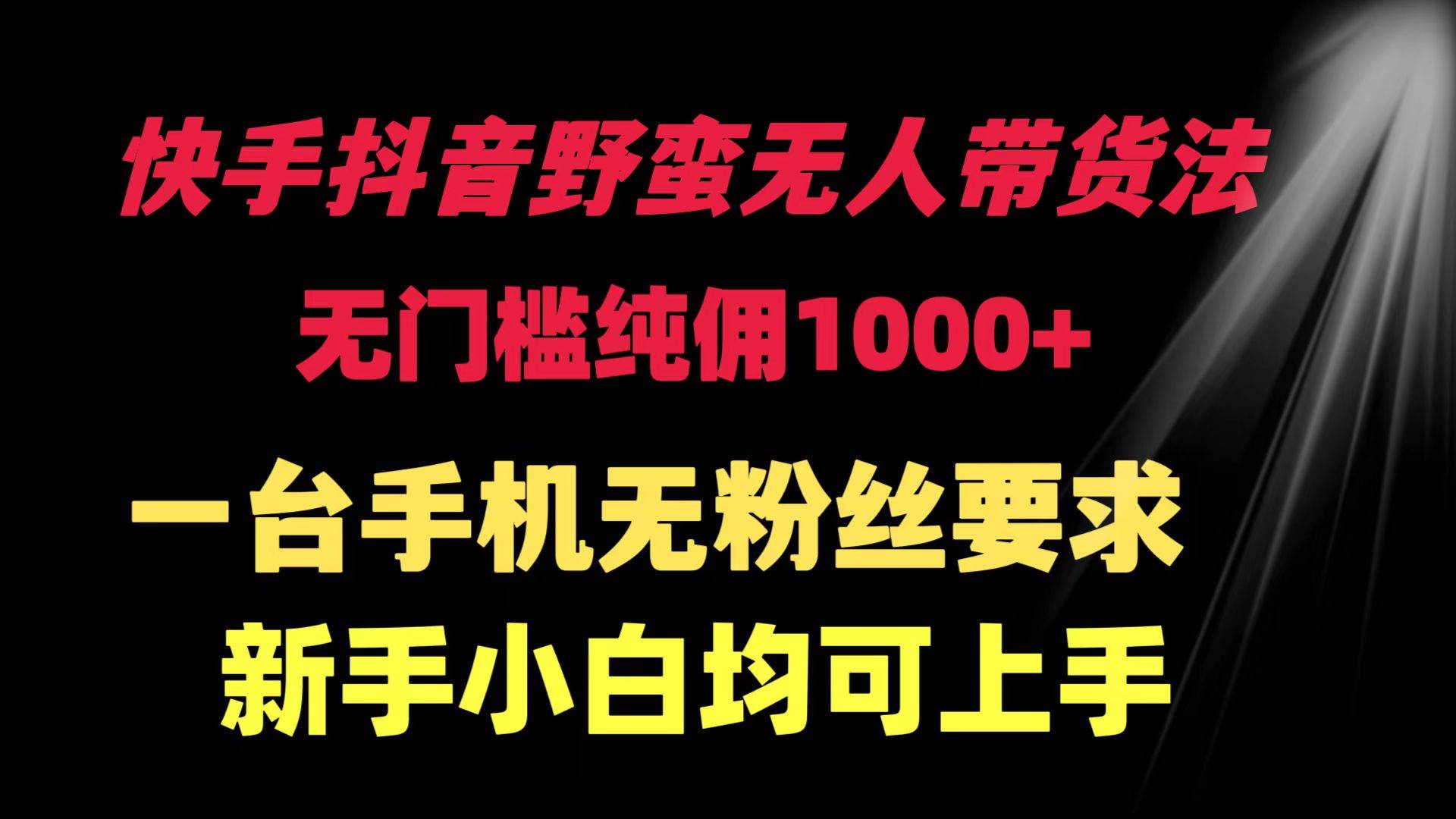 快手抖音野蛮无人带货法 无门槛纯佣1000+ 一台手机无粉丝要求新手小白…-MOY工作室