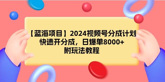 【蓝海项目】2024视频号分成计划，快速开分成，日爆单8000+，附玩法教程-MOY工作室