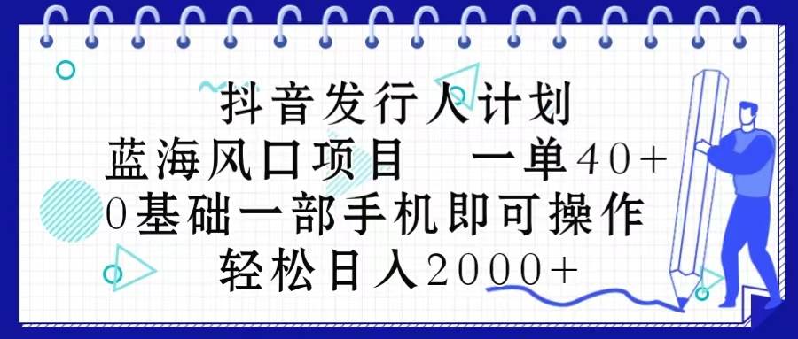 抖音发行人计划，蓝海风口项目 一单40，0基础一部手机即可操作 日入2000＋-MOY工作室