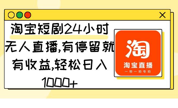 淘宝短剧24小时无人直播，有停留就有收益,轻松日入1000+-MOY工作室