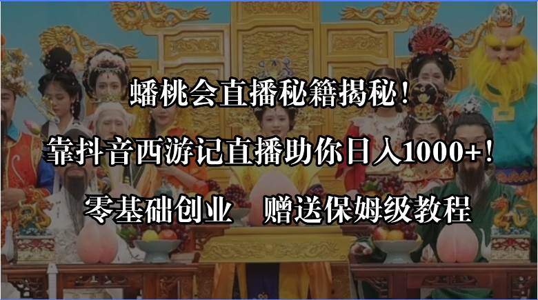 蟠桃会直播秘籍揭秘！靠抖音西游记直播日入1000+零基础创业，赠保姆级教程-MOY工作室