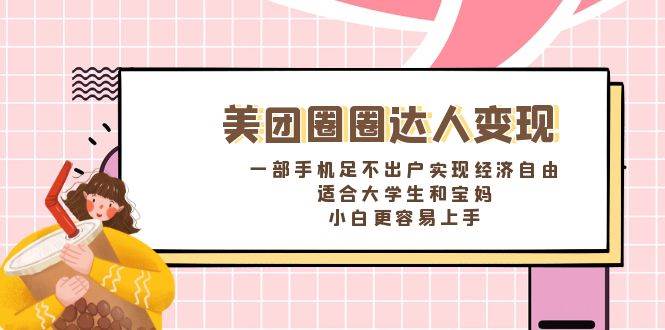 《美团圈圈达人变现，一部手机足不出户实现经济自由。适合大学生和宝妈，小白更容易上手》-MOY工作室