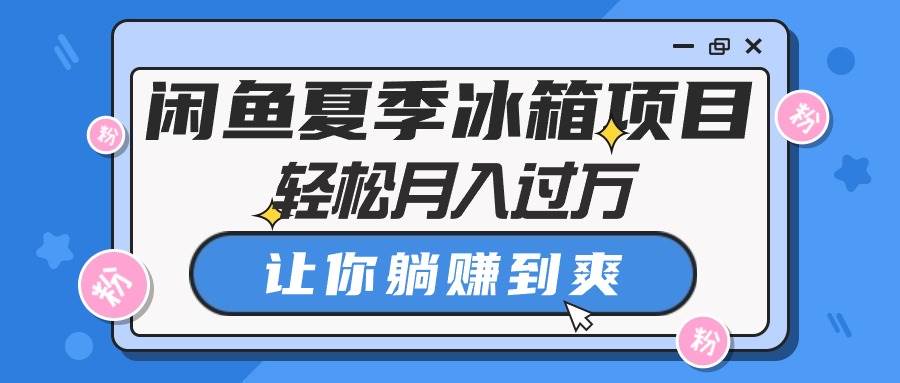 闲鱼夏季冰箱项目，轻松月入过万，让你躺赚到爽-MOY工作室